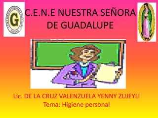 C.E.N.E NUESTRA SEÑORA
DE GUADALUPE
Lic. DE LA CRUZ VALENZUELA YENNY ZUJEYLI
Tema: Higiene personal
 