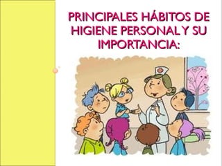 PRINCIPALES HÁBITOS DEPRINCIPALES HÁBITOS DE
HIGIENE PERSONALY SUHIGIENE PERSONALY SU
IMPORTANCIA:IMPORTANCIA:
 