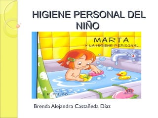 HIGIENE PERSONAL DELHIGIENE PERSONAL DEL
NIÑONIÑO
Brenda Alejandra Castañeda Díaz
 