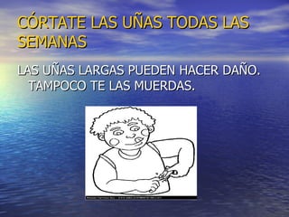 CÓRTATE LAS UÑAS TODAS LAS SEMANAS LAS UÑAS LARGAS PUEDEN HACER DAÑO. TAMPOCO TE LAS MUERDAS. 
