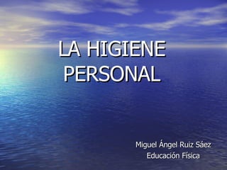 LA HIGIENE PERSONAL Miguel Ángel Ruiz Sáez Educación Física 