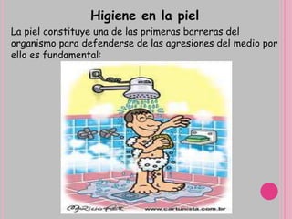 Higiene en la piel
La piel constituye una de las primeras barreras del
organismo para defenderse de las agresiones del medio por
ello es fundamental:
 