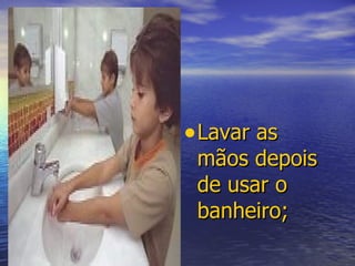 Lavar as mãos depois de usar o banheiro; 