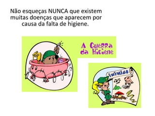 Não esqueças NUNCA que existem
muitas doenças que aparecem por
    causa da falta de higiene.
 