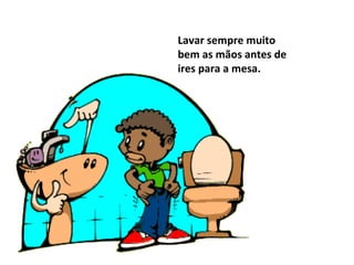 Lavar sempre muito
bem as mãos antes de
ires para a mesa.
 