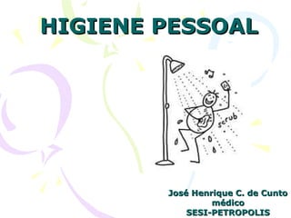 HIGIENE PESSOALHIGIENE PESSOAL
José Henrique C. de CuntoJosé Henrique C. de Cunto
médicomédico
SESI-PETROPOLISSESI-PETROPOLIS
 