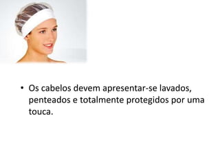 • Os cabelos devem apresentar-se lavados,
penteados e totalmente protegidos por uma
touca.
 