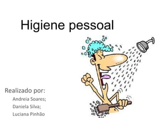 Higiene pessoal
Realizado por:
Andreia Soares;
Daniela Silva;
Luciana Pinhão
 