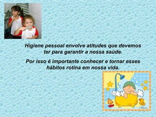 Higiene pessoal envolve atitudes que devemos ter para garantir a nossa saúde. Por isso é importante conhecer e tornar esses hábitos rotina em nossa vida. 