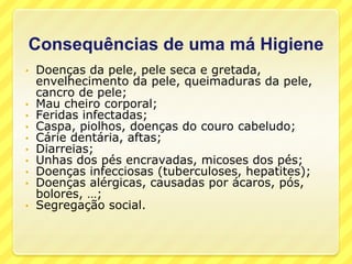 Consequências de uma má HigieneDoenças da pele, pele seca e gretada,  envelhecimento da pele, queimaduras da pele,  cancro de pele; 