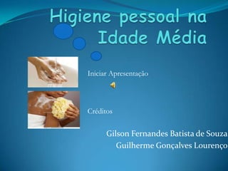 Higiene pessoal na Idade Média Iniciar Apresentação Créditos Gilson Fernandes Batista de Souza Guilherme Gonçalves Lourenço 