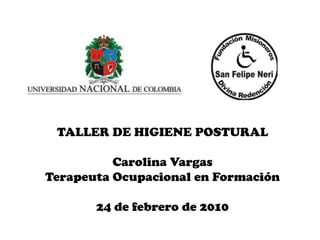 TALLER DE HIGIENE POSTURAL Carolina Vargas Terapeuta Ocupacional en Formación 24 de febrero de 2010 