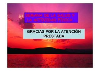 SEMANA DE LA SALUD Y
LA ACTIVIDAD FÍSICA
GRACIAS POR LA ATENCIÓN
PRESTADA

 