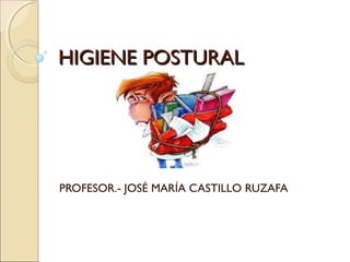 HIGIENE POSTURALHIGIENE POSTURAL
PROFESOR.- JOSÉ MARÍA CASTILLO RUZAFA
 