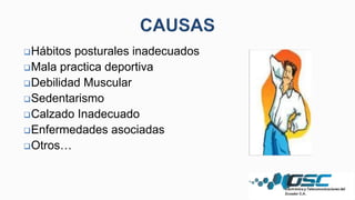 Hábitos posturales inadecuados
Mala practica deportiva
Debilidad Muscular
Sedentarismo
Calzado Inadecuado
Enfermedades asociadas
Otros…
 
