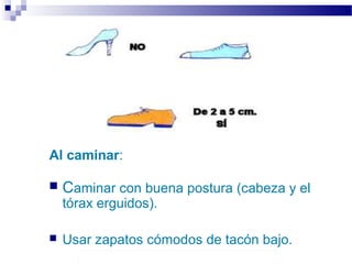 Autor: Rafael Pineda – Descarga ofrecida por: www.prevention-world.com
Al caminar:
 Caminar con buena postura (cabeza y el
tórax erguidos).
 Usar zapatos cómodos de tacón bajo.
 