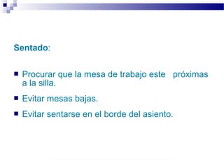 Autor: Rafael Pineda – Descarga ofrecida por: www.prevention-world.com
Sentado:
 Procurar que la mesa de trabajo este próximas
a la silla.
 Evitar mesas bajas.
 Evitar sentarse en el borde del asiento.
 