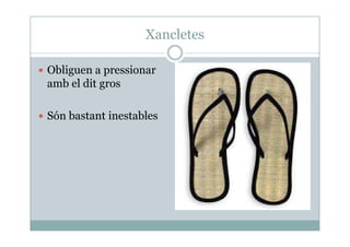 Xancletes
Obliguen a pressionar
amb el dit gros
Són bastant inestables
 