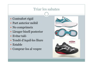 Triar les sabates
Contrafort rígid
Part anterior mòbil
No comprimeix
Lleuger bisell posteriorLleuger bisell posterior
Evitar taló
Tendó d'Aquil·les lliure
Estable
Comprar-los al vespre
 