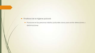  Finalidad de la higiene postural:
 Promover en las personas hábitos posturales sanos para evitar alteraciones y
deformaciones
 