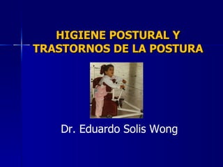 HIGIENE POSTURAL Y TRASTORNOS DE LA POSTURA Dr. Eduardo Solis Wong 