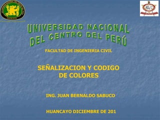 FACULTAD DE INGENIERIA CIVIL
SEÑALIZACION Y CODIGO
DE COLORES
ING. JUAN BERNALDO SABUCO
HUANCAYO DICIEMBRE DE 201
 