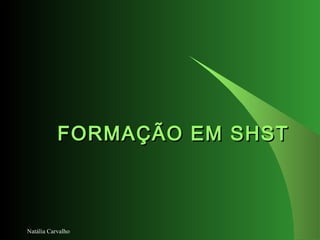 Natália Carvalho
FORMAÇÃO EM SHSTFORMAÇÃO EM SHST
 