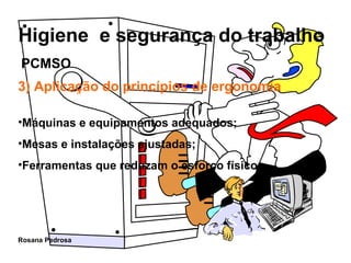 3) Aplicação do princípios de ergonomia Máquinas e equipamentos adequados; Mesas e instalações ajustadas; Ferramentas que reduzam o esforço físico. PCMSO 