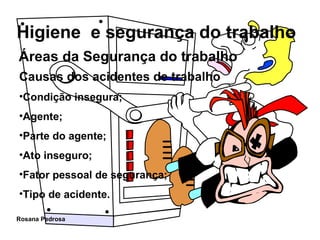 Áreas da Segurança do trabalho Causas dos acidentes de trabalho Condição insegura; Agente; Parte do agente; Ato inseguro; Fator pessoal de segurança; Tipo de acidente. 
