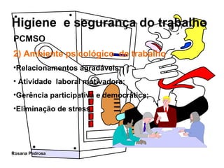 2) Ambiente psicológico  de trabalho Relacionamentos agradáveis;  Atividade  laboral motivadora; Gerência participativa e democrática;  Eliminação de stress. PCMSO 