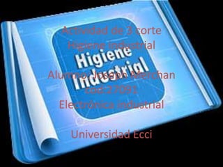 Actividad de 3 corte
Higiene industrial
Alumno: Joseph Merchan
cod:27091
Electrónica industrial
Universidad Ecci
 