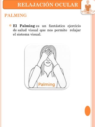 PALMING
 El Palming es un fantástico ejercicio
de salud visual que nos permite  relajar
el sistema visual.
RELAJACIÓN OCULAR
 