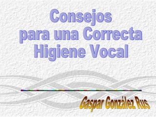 Consejos para una Correcta Higiene Vocal Gaspar González Rus 