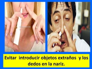 Evitar introducir objetos extraños y los
dedos en la nariz.
 