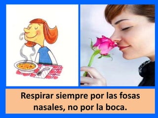 Respirar siempre por las fosas
nasales, no por la boca.
 