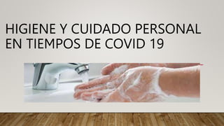 HIGIENE Y CUIDADO PERSONAL
EN TIEMPOS DE COVID 19
 