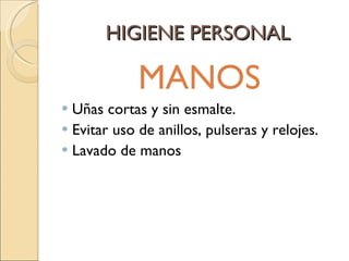 HIGIENE PERSONAL MANOS Uñas cortas y sin esmalte. Evitar uso de anillos, pulseras y relojes. Lavado de manos 