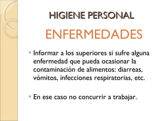 HIGIENE PERSONAL ENFERMEDADES Informar a los superiores si sufre alguna enfermedad que pueda ocasionar la contaminación de alimentos: diarreas, vómitos, infecciones respiratorias, etc.  En ese caso no concurrir a trabajar. 
