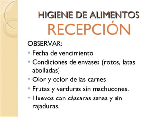 HIGIENE DE ALIMENTOS RECEPCIÓN OBSERVAR: Fecha de vencimiento Condiciones de envases (rotos, latas abolladas) Olor y color de las carnes Frutas y verduras sin machucones. Huevos con cáscaras sanas y sin rajaduras. 