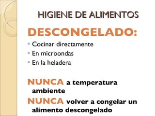 HIGIENE DE ALIMENTOS DESCONGELADO: Cocinar directamente En microondas En la heladera NUNCA   a temperatura ambiente NUNCA  volver a congelar un alimento descongelado  