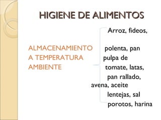 HIGIENE DE ALIMENTOS Arroz, fideos,  ALMACENAMIENTO  polenta, pan  A TEMPERATURA  pulpa de  AMBIENTE  tomate, latas, pan rallado,  avena, aceite  lentejas, sal porotos, harina 