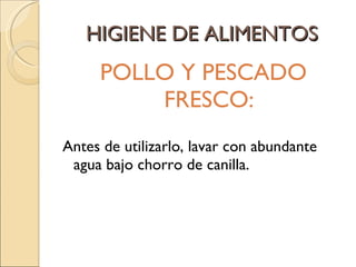 HIGIENE DE ALIMENTOS POLLO Y PESCADO FRESCO: Antes de utilizarlo, lavar con abundante agua bajo chorro de canilla. 