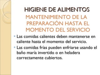 HIGIENE DE ALIMENTOS MANTENIMIENTO DE LA PREPARACIÓN HASTA EL MOMENTO DEL SERVICIO Las comidas calientes deben mantenerse en caliente hasta el momento del servicio. Las comidas frías pueden enfriarse usando el baño maría invertido o en heladera correctamente cubiertos. 