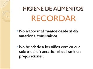 HIGIENE DE ALIMENTOS RECORDAR No elaborar alimentos desde al día anterior a consumirlos. No brindarle a los niños comida que sobró del día anterior ni utilizarla en preparaciones. 
