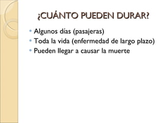 ¿CUÁNTO PUEDEN DURAR? Algunos días (pasajeras) Toda la vida (enfermedad de largo plazo) Pueden llegar a causar la muerte 