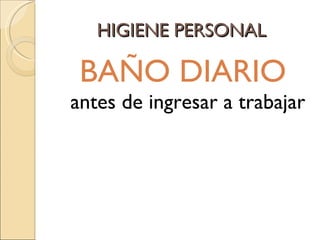 HIGIENE PERSONAL BAÑO DIARIO  antes de ingresar a trabajar 