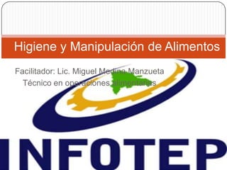 Facilitador: Lic. Miguel Medina Manzueta
Técnico en operaciones alimentarias
Higiene y Manipulación de Alimentos
 