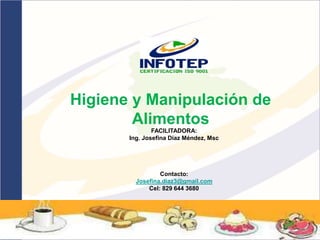 Higiene y Manipulación de
Alimentos
FACILITADORA:
Ing. Josefina Díaz Méndez, Msc
Contacto:
Josefina.diaz3@gmail.com
Cel: 829 644 3680
 