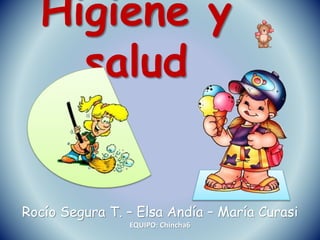 Higiene y
salud
Rocío Segura T. – Elsa Andía – María Curasi
EQUIPO: Chincha6
 