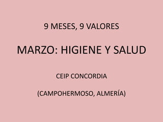 9 MESES, 9 VALORES

MARZO: HIGIENE Y SALUD

       CEIP CONCORDIA

   (CAMPOHERMOSO, ALMERÍA)
 